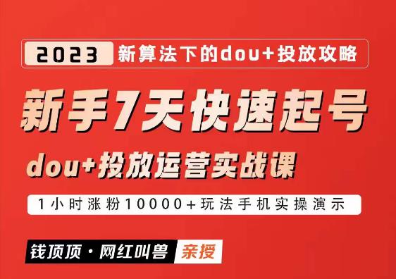 网红叫兽-新手7天快速起号：dou+起号运营实战课程，2023新算法下的抖加投放策略网赚项目-副业赚钱-互联网创业-独家轻创IP星泽云创
