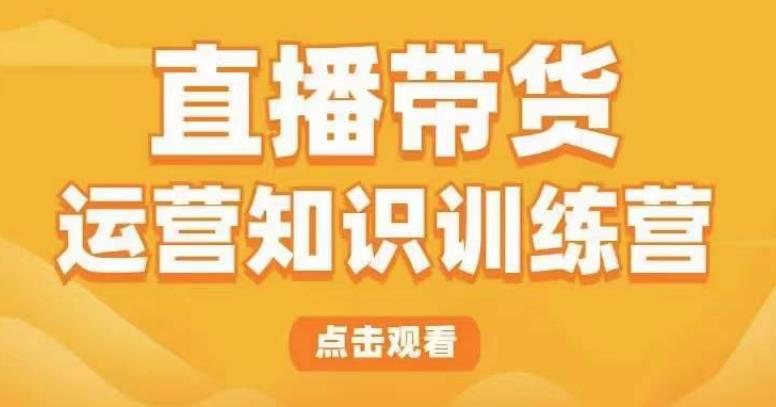 直播带货运营知识训练营，听得懂、用得上、有效果，教你学会直播带货、主播运营，实现0-1的飞跃网赚项目-副业赚钱-互联网创业-独家轻创IP星泽云创