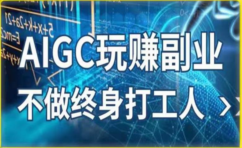 AIGC玩赚副业-AI写作、AI绘画，探索副业赚钱机会，手把手教你落地实操网赚项目-副业赚钱-互联网创业-独家轻创IP星泽云创