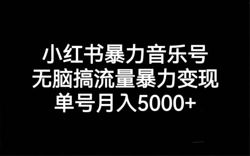 小红书暴力音乐号，无脑搞流量暴力变现，单号月入5000+网赚项目-副业赚钱-互联网创业-独家轻创IP星泽云创