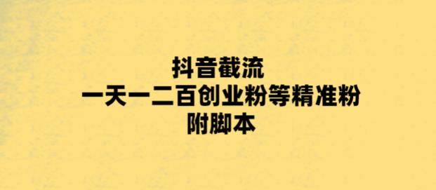最新抖音截流玩法，一天轻松引流一二百创业精准粉，附脚本+玩法【揭秘】网赚项目-副业赚钱-互联网创业-独家轻创IP星泽云创