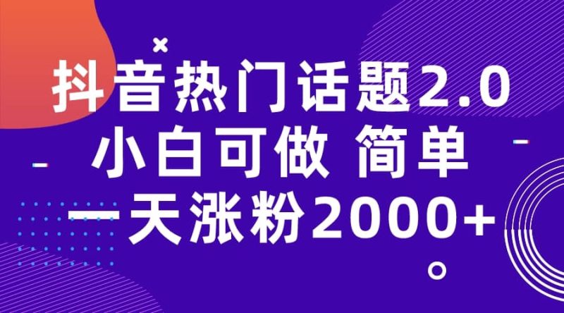 抖音热门话题玩法2.0，一天涨粉2000+（附软件+素材）网赚项目-副业赚钱-互联网创业-独家轻创IP星泽云创