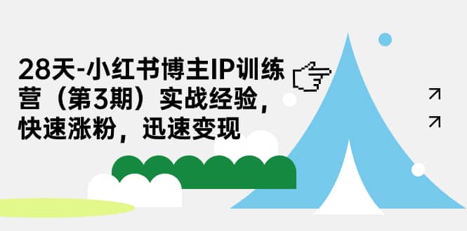 28天-小红书博主IP训练营（第3期）实战经验，快速涨粉，迅速变现网赚项目-副业赚钱-互联网创业-独家轻创IP星泽云创