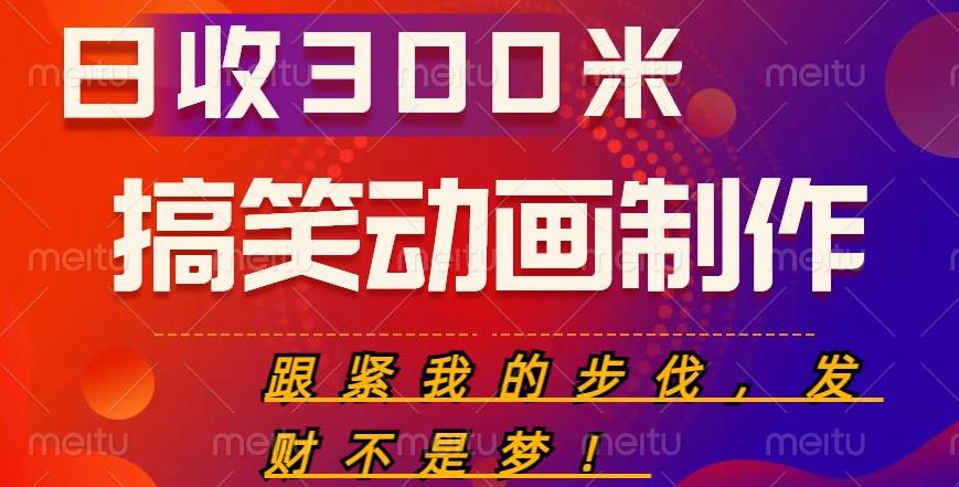 搞笑动画制作项目，搞笑动画发财秘诀，日收300米【揭秘】网赚项目-副业赚钱-互联网创业-独家轻创IP星泽云创