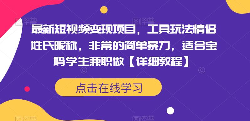 最新短视频变现项目，工具玩法情侣姓氏昵称，非常的简单暴力，适合宝妈学生兼职做【详细教程】网赚项目-副业赚钱-互联网创业-独家轻创IP星泽云创