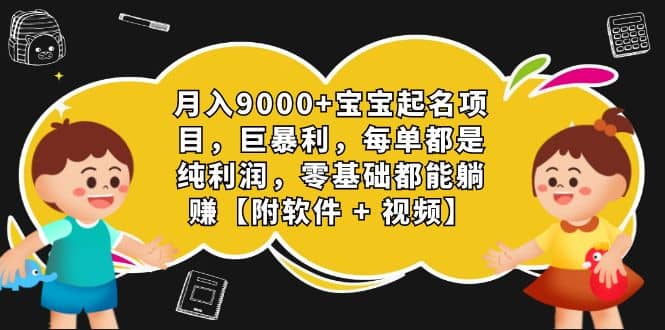 月入9000+宝宝起名项目，巨暴利 每单都是纯利润，0基础躺赚【附软件+视频】网赚项目-副业赚钱-互联网创业-独家轻创IP星泽云创