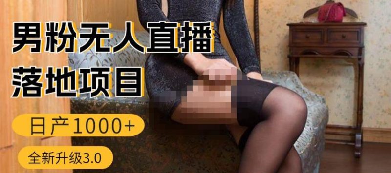 男粉无人直播3.0私域变现日产1000+，零基础小白上手简单，适合个人或者工作室网赚项目-副业赚钱-互联网创业-独家轻创IP星泽云创