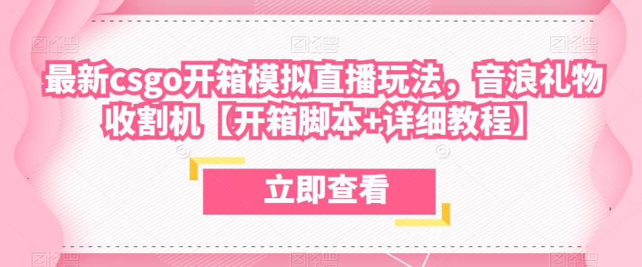 最新csgo开箱模拟直播玩法，音浪礼物收割机【开箱脚本+详细教程】网赚项目-副业赚钱-互联网创业-独家轻创IP星泽云创