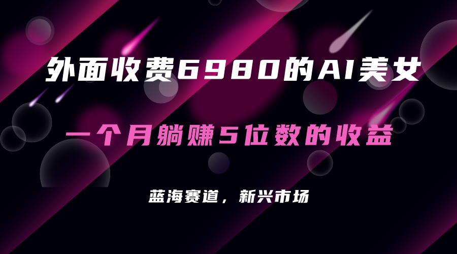 外面收费6980的AI美女项目！每月躺赚5位数收益（教程+素材+工具）网赚项目-副业赚钱-互联网创业-独家轻创IP星泽云创