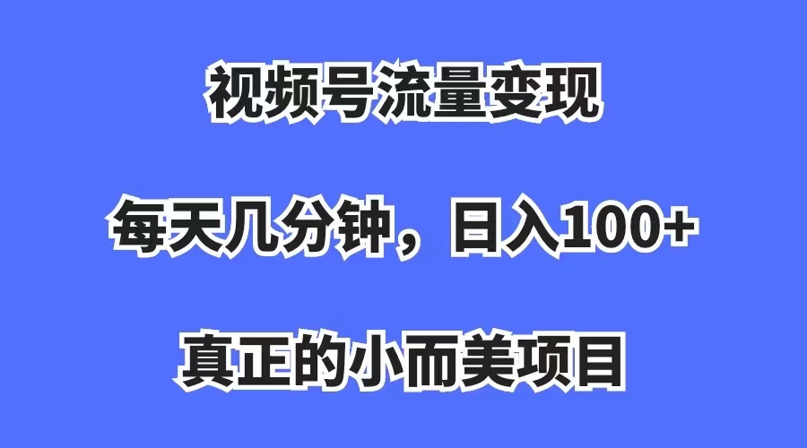 视频号流量变现，每天几分钟，收入100+，真正的小而美项目网赚项目-副业赚钱-互联网创业-独家轻创IP星泽云创