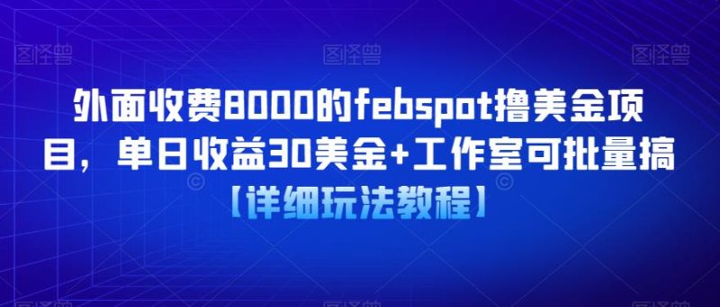 外面收费8000的febspot撸美金项目，单日收益30美金+工作室可批量搞【详细玩法教程】网赚项目-副业赚钱-互联网创业-独家轻创IP星泽云创