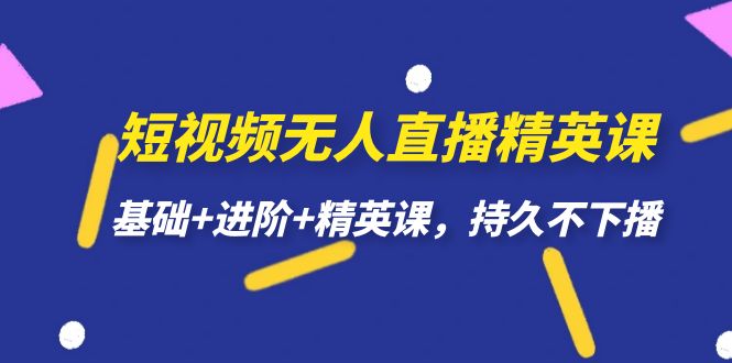短视频无人直播-精英课，基础+进阶+精英课，持久不下播网赚项目-副业赚钱-互联网创业-独家轻创IP星泽云创