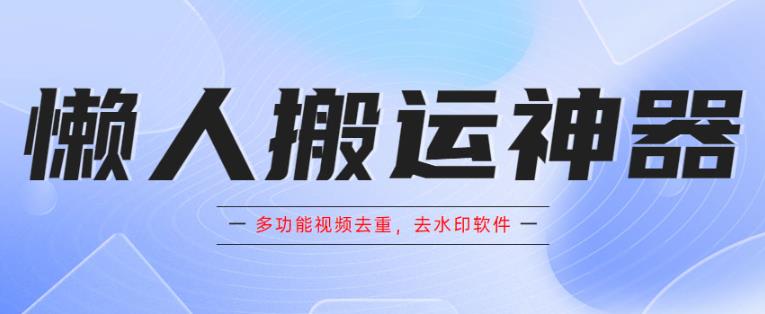 懒人搬运神器，多功能视频去重，去水印软件手机版app网赚项目-副业赚钱-互联网创业-独家轻创IP星泽云创