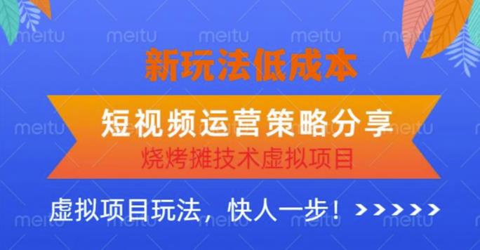 低成本烧烤摊技术虚拟项目新玩法，短视频运营策略分享，快人一步【揭秘】网赚项目-副业赚钱-互联网创业-独家轻创IP星泽云创