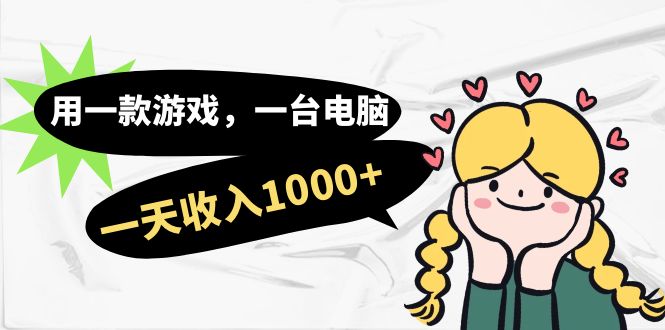 用一款游戏，一台电脑，一天收入1000+，上班时也可以做，小白也能做网赚项目-副业赚钱-互联网创业-独家轻创IP星泽云创