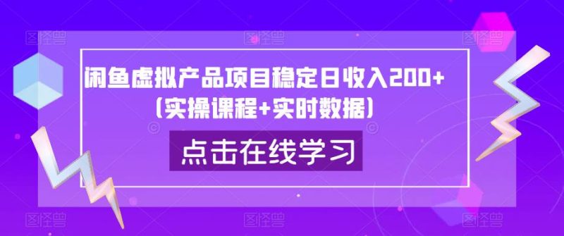 闲鱼虚拟产品项目稳定日收入200+（实操课程+实时数据）网赚项目-副业赚钱-互联网创业-独家轻创IP星泽云创
