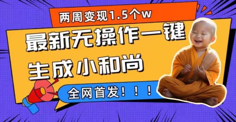 两周1.5W最新无操作一键生成小和尚玩法，升级版首发网赚项目-副业赚钱-互联网创业-独家轻创IP星泽云创