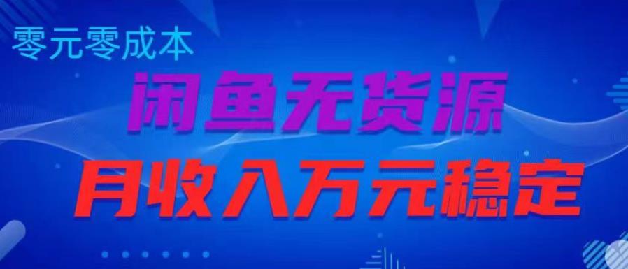 闲鱼无货源项目，零元零成本月收入稳定万元【揭秘】网赚项目-副业赚钱-互联网创业-独家轻创IP星泽云创