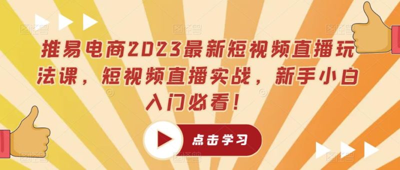 推易电商2023最新短视频直播玩法课，短视频直播实战，新手小白入门必看！网赚项目-副业赚钱-互联网创业-独家轻创IP星泽云创