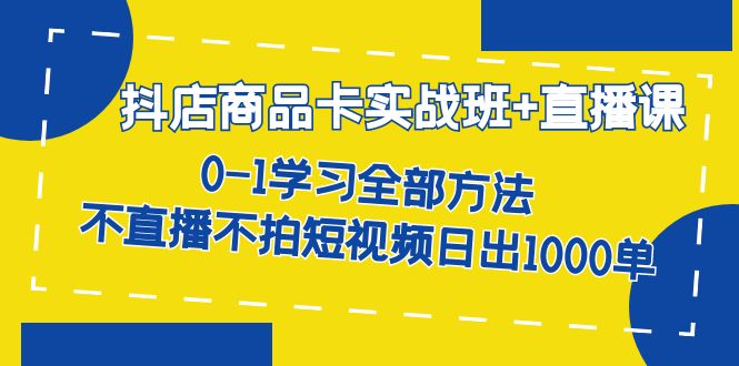 抖店商品卡实战班+直播课-8月 0-1学习全部方法 不直播不拍短视频日出1000单网赚项目-副业赚钱-互联网创业-独家轻创IP星泽云创