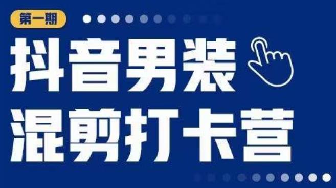 抖音男装混剪打卡营，0基础在家兼职可以做，上手简单网赚项目-副业赚钱-互联网创业-独家轻创IP星泽云创