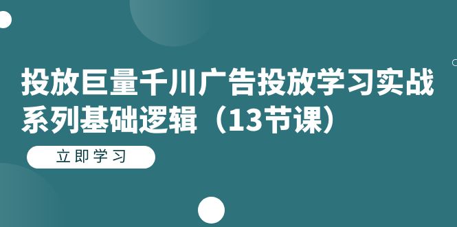 投放巨量千川广告投放学习实战系列基础逻辑（13节课）网赚项目-副业赚钱-互联网创业-独家轻创IP星泽云创