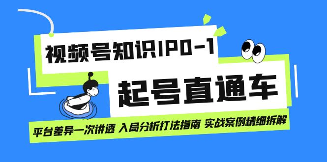 视频号知识IP0-1起号直通车 平台差异一次讲透 入局分析打法指南 实战案例网赚项目-副业赚钱-互联网创业-独家轻创IP星泽云创