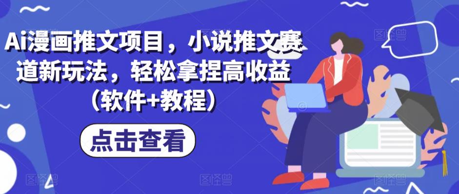 Ai漫画推文项目，小说推文赛道新玩法，轻松拿捏高收益（软件+教程）网赚项目-副业赚钱-互联网创业-独家轻创IP星泽云创