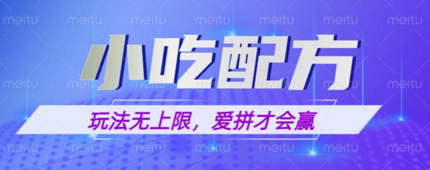 小吃配方玩法，玩法无上限，一本万利，一份资源无限卖，日入一千【揭秘】网赚项目-副业赚钱-互联网创业-独家轻创IP星泽云创