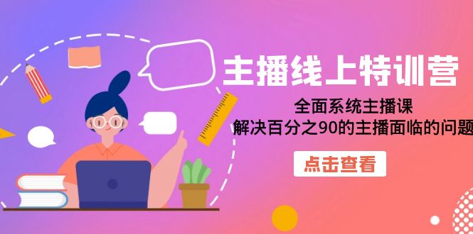 主播线上特训营：全面系统主播课，解决百分之90的主播面临的问题（22节课）网赚项目-副业赚钱-互联网创业-独家轻创IP星泽云创