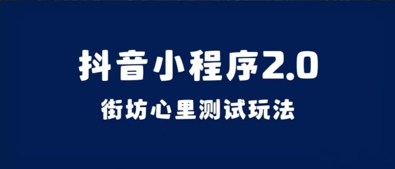 抖音小程序2.0（街坊心里测试玩法）整套视频手把手实操课程，含素材网赚项目-副业赚钱-互联网创业-独家轻创IP星泽云创