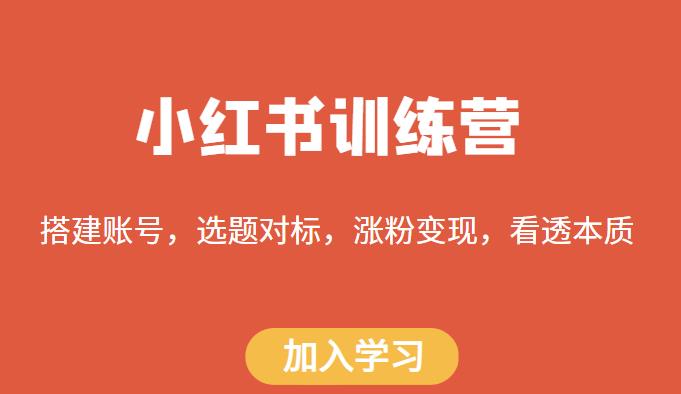 小红书训练营，搭建账号，选题对标，涨粉变现，看透本质网赚项目-副业赚钱-互联网创业-独家轻创IP星泽云创