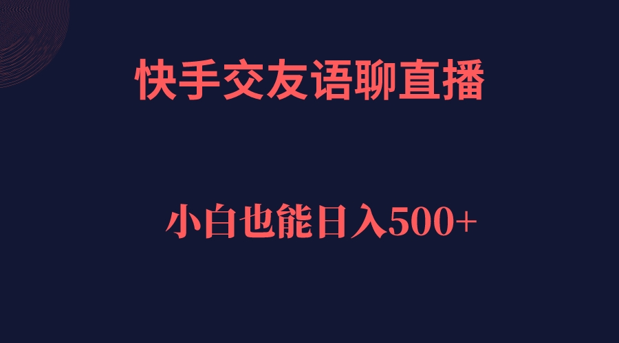快手交友语聊直播，轻松日入500＋网赚项目-副业赚钱-互联网创业-独家轻创IP星泽云创
