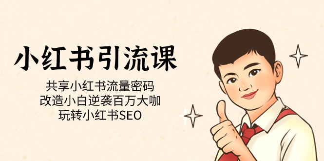 小红书引流课「共享小红书流量密码 改造小白逆袭百万大咖 玩转小红书SEO」网赚项目-副业赚钱-互联网创业-独家轻创IP星泽云创