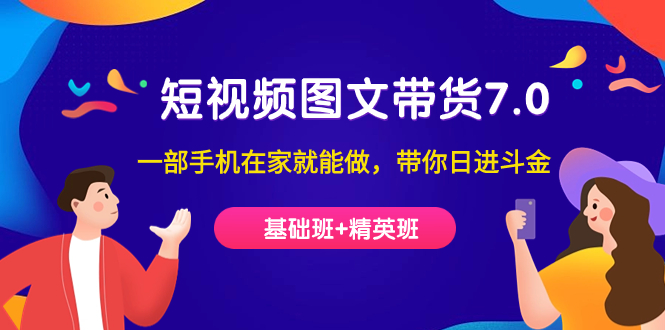 短视频-图文带货7.0（基础班+精英班）一部手机在家就能做，带你日进斗金网赚项目-副业赚钱-互联网创业-独家轻创IP星泽云创