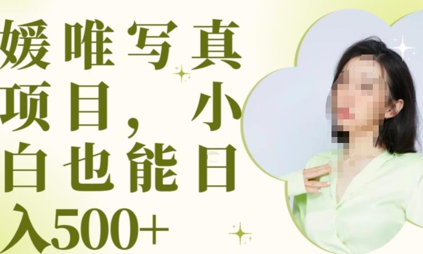 最新出炉原味写真项目，小白可日入500+【揭秘】网赚项目-副业赚钱-互联网创业-独家轻创IP星泽云创