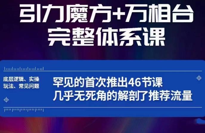 引力魔方万相台完整体系课：底层逻辑、实操玩法、常见问题，无死角解剖推荐流量网赚项目-副业赚钱-互联网创业-独家轻创IP星泽云创