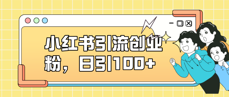 小红书引流创业粉，日引100+，小白可上手，可矩阵操作网赚项目-副业赚钱-互联网创业-独家轻创IP星泽云创