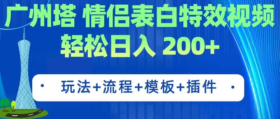 广州塔情侣表白特效视频 简单制作 轻松日入200+（教程+工具+模板）网赚项目-副业赚钱-互联网创业-独家轻创IP星泽云创