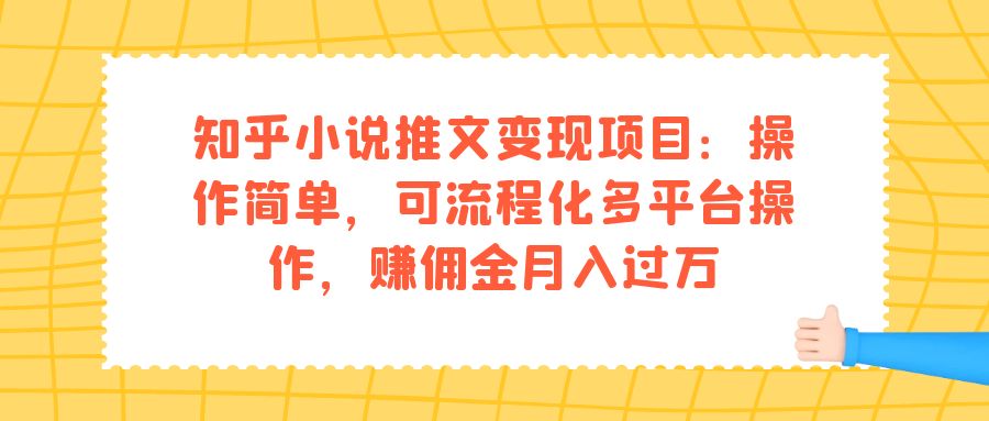 知乎小说推文变现项目：操作简单，可流程化多平台操作，赚佣金月入过万网赚项目-副业赚钱-互联网创业-独家轻创IP星泽云创