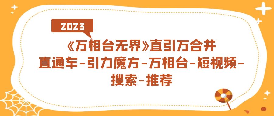 《万相台-无界》直引万合并，直通车-引力魔方-万相台-短视频-搜索-推荐网赚项目-副业赚钱-互联网创业-独家轻创IP星泽云创