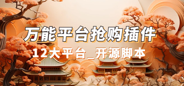 万能多平台抢购助手_好用且开源的油猴插件网赚项目-副业赚钱-互联网创业-独家轻创IP星泽云创