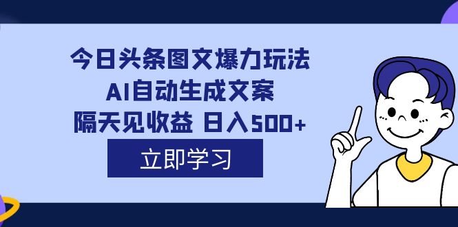 外面收费1980的今日头条图文爆力玩法,AI自动生成文案，隔天见收益 日入500+网赚项目-副业赚钱-互联网创业-独家轻创IP星泽云创