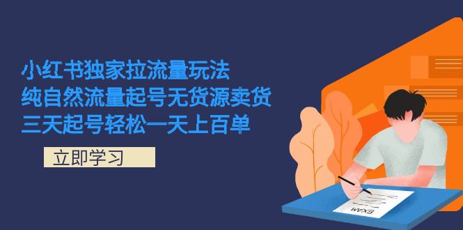 小红书独家拉流量玩法，纯自然流量起号无货源卖货 三天起号轻松一天上百单网赚项目-副业赚钱-互联网创业-独家轻创IP星泽云创
