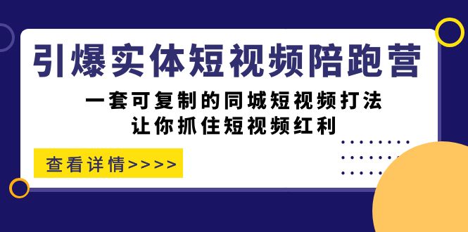 引爆实体-短视频陪跑营，一套可复制的同城短视频打法，让你抓住短视频红利网赚项目-副业赚钱-互联网创业-独家轻创IP星泽云创