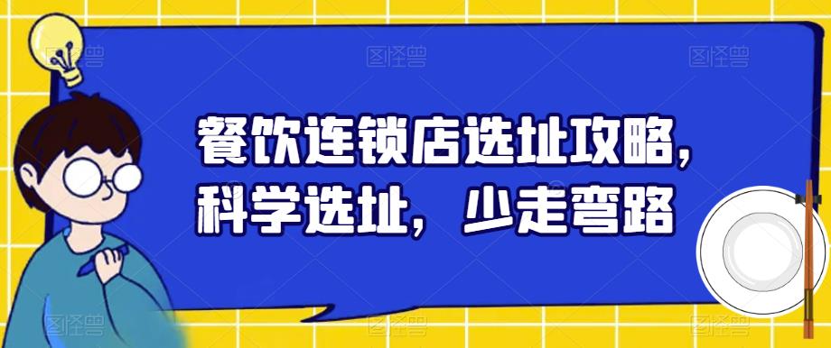 餐饮连锁店选址攻略，科学选址，少走弯路网赚项目-副业赚钱-互联网创业-独家轻创IP星泽云创