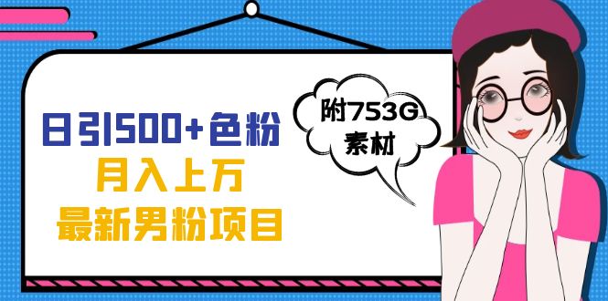 日引500+色粉轻松月入上万九月份最新男粉项目（附753G素材）网赚项目-副业赚钱-互联网创业-独家轻创IP星泽云创