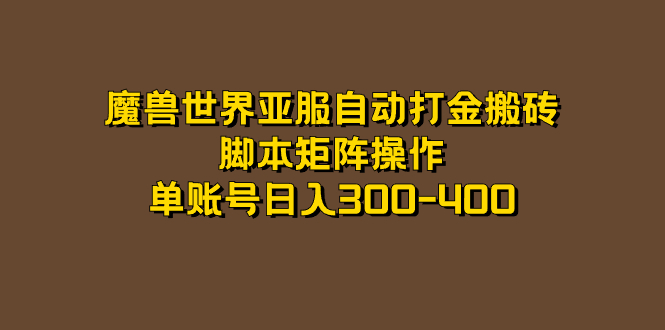魔兽世界亚服自动打金搬砖，脚本矩阵操作，单账号日入300-400网赚项目-副业赚钱-互联网创业-独家轻创IP星泽云创
