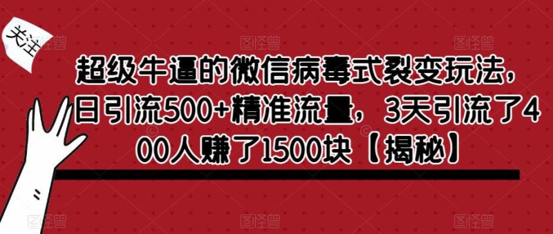 超级牛逼的微信病毒式裂变玩法，日引流500+精准流量，3天引流了400人赚了1500块【揭秘】网赚项目-副业赚钱-互联网创业-独家轻创IP星泽云创