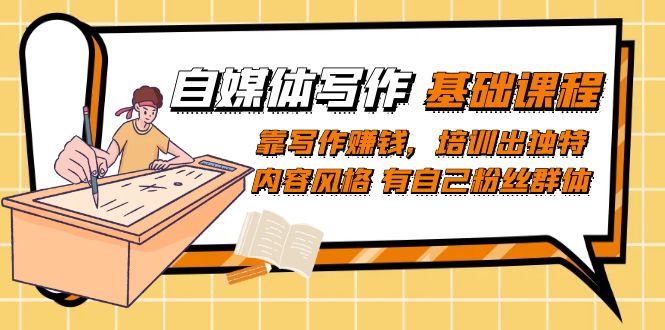 自媒体写作-基础课程：靠写作赚钱，培训出独特内容风格 有自己粉丝群体网赚项目-副业赚钱-互联网创业-独家轻创IP星泽云创